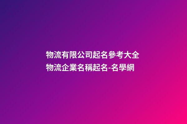 物流有限公司起名參考大全 物流企業名稱起名-名學網